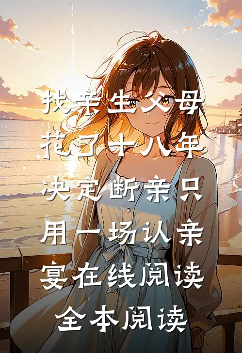 找亲生父母花了十八年，决定断亲只用一场认亲宴在线阅读全本阅读