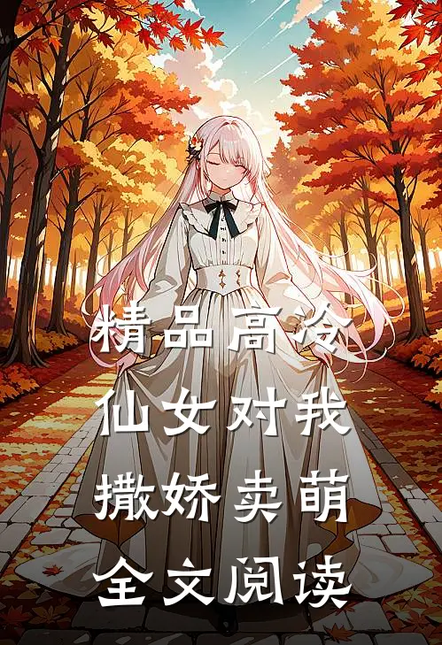 精品高冷仙女对我撒娇卖萌全文阅读