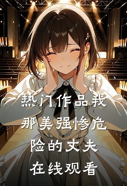 热门作品我那美强惨危险的丈夫在线观看
