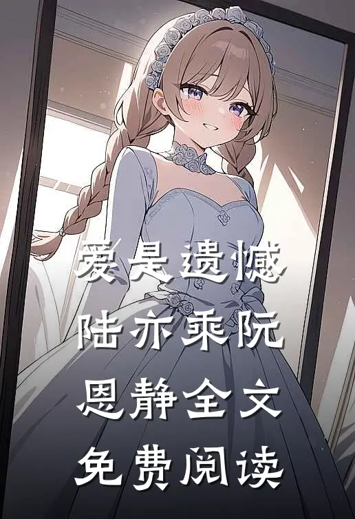 爱是遗憾陆亦乘阮恩静全文免费阅读