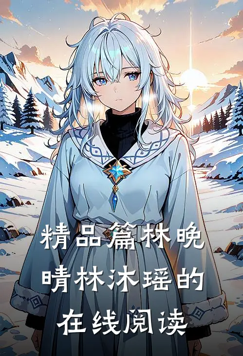 精品篇林晚晴林沐瑶的在线阅读