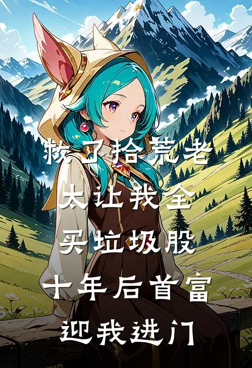 救了拾荒老太让我全买垃圾股，十年后首富迎我进门