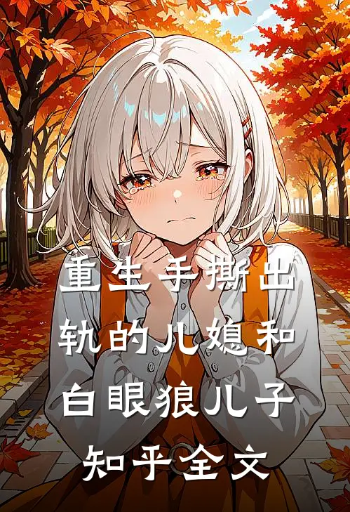 重生手撕出轨的儿媳和白眼狼儿子知乎全文