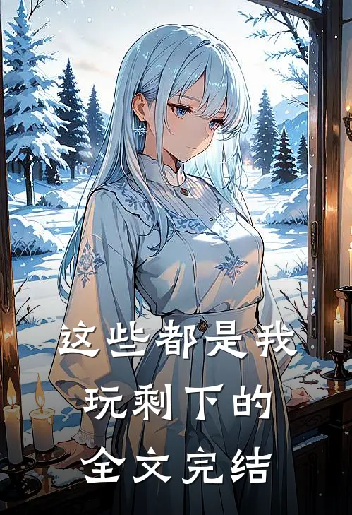 这些都是我玩剩下的全文完结