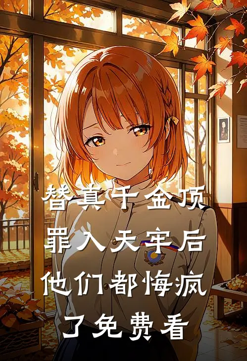 替真千金顶罪入天牢后，他们都悔疯了免费看