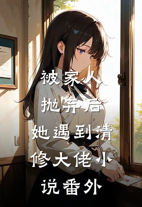 被家人抛弃后,她遇到清修大佬番外