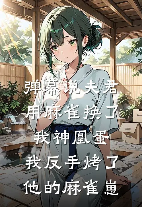 弹幕说夫君用麻雀换了我神凰蛋，我反手烤了他的麻雀崽