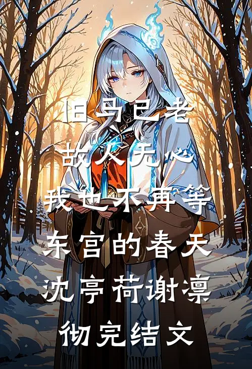 旧马已老，故人无心，我也不再等东宫的春天沈亭荷谢凛彻完结文