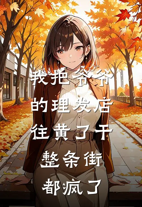 我把爷爷的理发店往黄了干，整条街都疯了