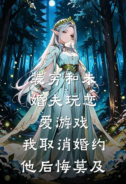装穷和未婚夫玩恋爱游戏，我取消婚约他后悔莫及