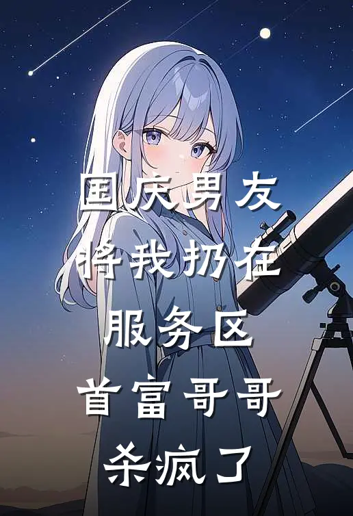 国庆男友将我扔在服务区，首富哥哥杀疯了