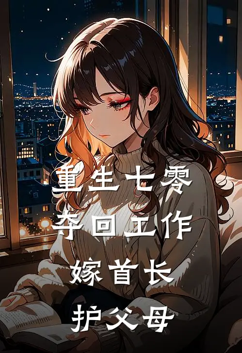 重生七零夺回工作，嫁首长护父母