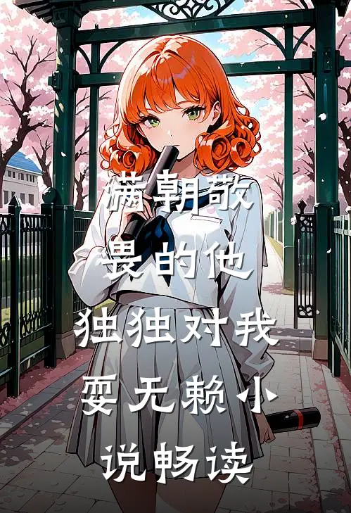 满朝敬畏的他，独独对我耍无赖小说畅读