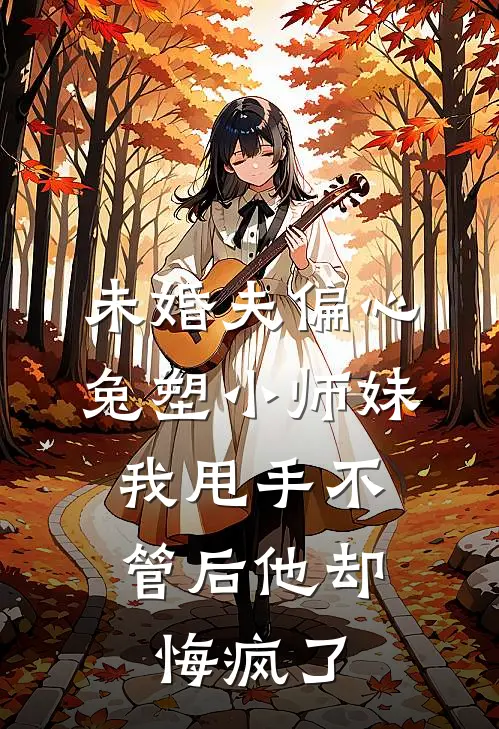 未婚夫偏心兔塑小师妹，我甩手不管后他却悔疯了