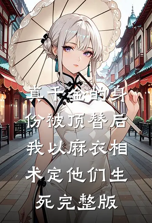 真千金的身份被顶替后，我以麻衣相术定他们生死完整版