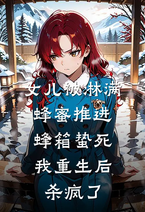 女儿被淋满蜂蜜推进蜂箱蛰死，我重生后杀疯了