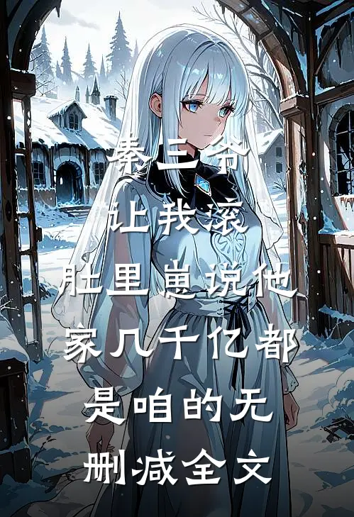 秦三爷让我滚，肚里崽说他家几千亿都是咱的无删减全文