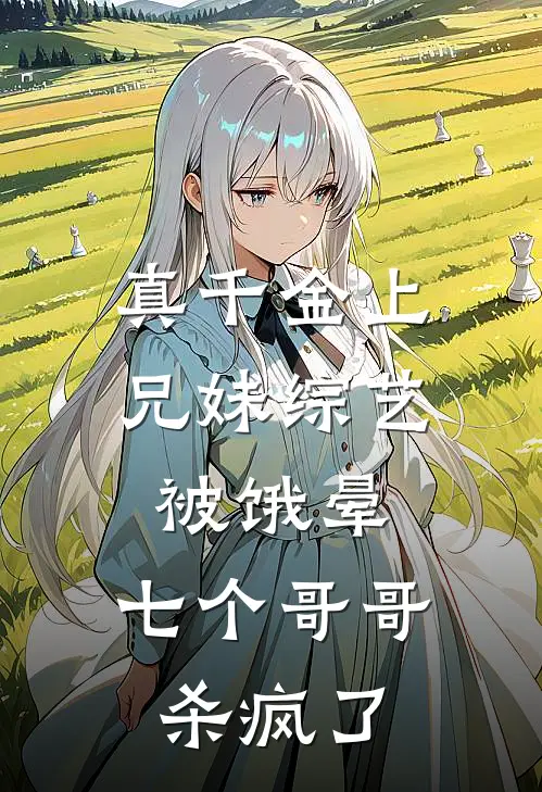 真千金上兄妹综艺被饿晕，七个哥哥杀疯了