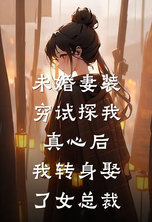 未婚妻装穷试探我真心后，我转身娶了女总裁
