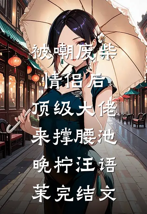被嘲废柴情侣后，顶级大佬来撑腰池晚柠汪语茉完结文