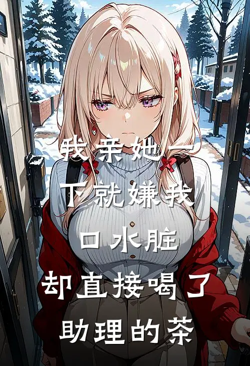 我亲她一下就嫌我口水脏，却直接喝了助理的茶