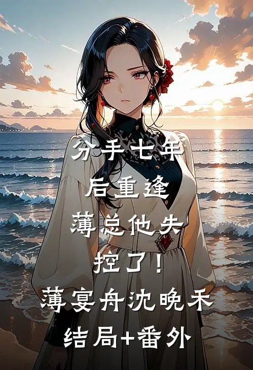 分手七年后重逢，薄总他失控了！薄宴舟沈晚禾结局+番外