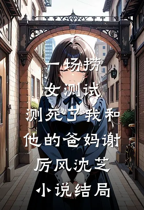一场捞女测试，测死了我和他的爸妈谢厉风沈芝小说结局