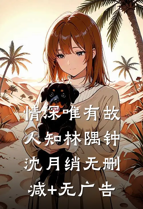 情深唯有故人知林隅钟沈月绡无删减+无广告