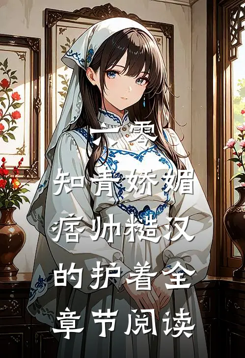 六零：知青娇媚，痞帅糙汉的护着全章节阅读
