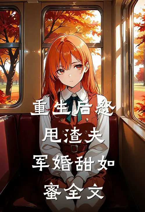 重生后怒甩渣夫，军婚甜如蜜全文