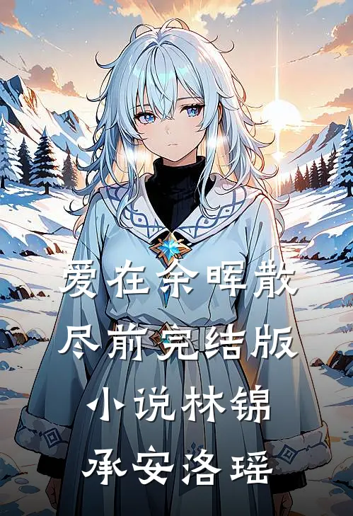 爱在余晖散尽前完结版小说林锦承安洛瑶