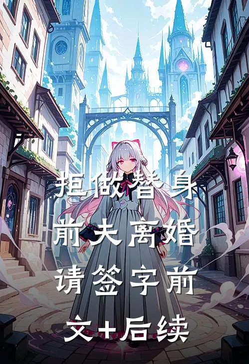 拒做替身：前夫离婚请签字前文+后续