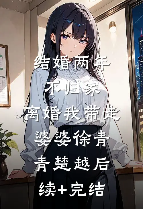 结婚两年不归家，离婚我带走婆婆徐青青楚越后续+完结