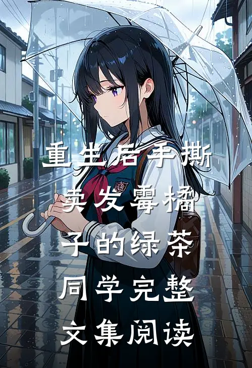 重生后手撕卖发霉橘子的绿茶同学完整文集阅读
