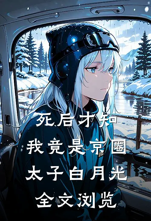 死后才知，我竟是京圈太子白月光全文浏览