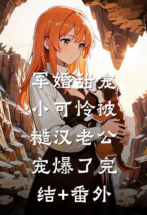 军婚甜宠：小可怜被糙汉老公宠爆了完结+番外