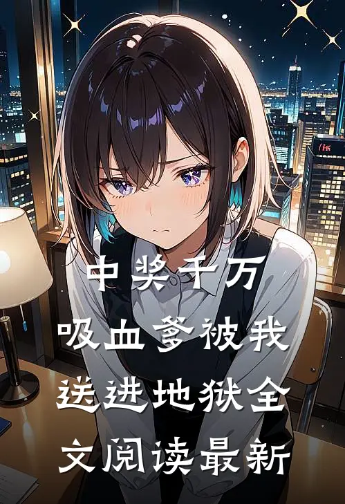 中奖千万，吸血爹被我送进地狱全文阅读最新