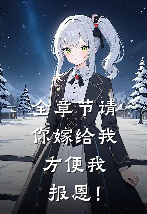全章节请你嫁给我，方便我报恩！