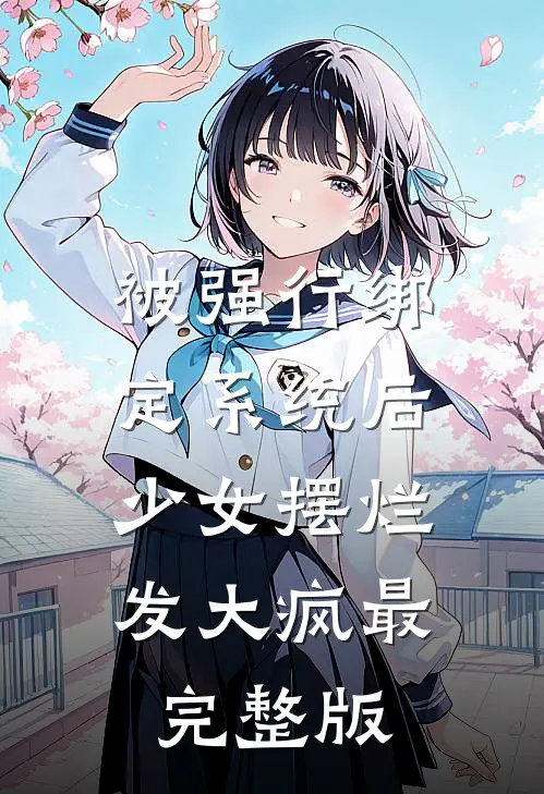 被强行绑定系统后，少女摆烂发大疯最完整版