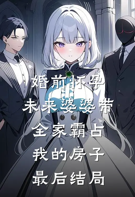 婚前怀孕，未来婆婆带全家霸占我的房子最后结局