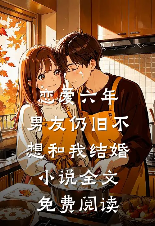 恋爱六年，男友仍旧不想和我结婚小说全文免费阅读
