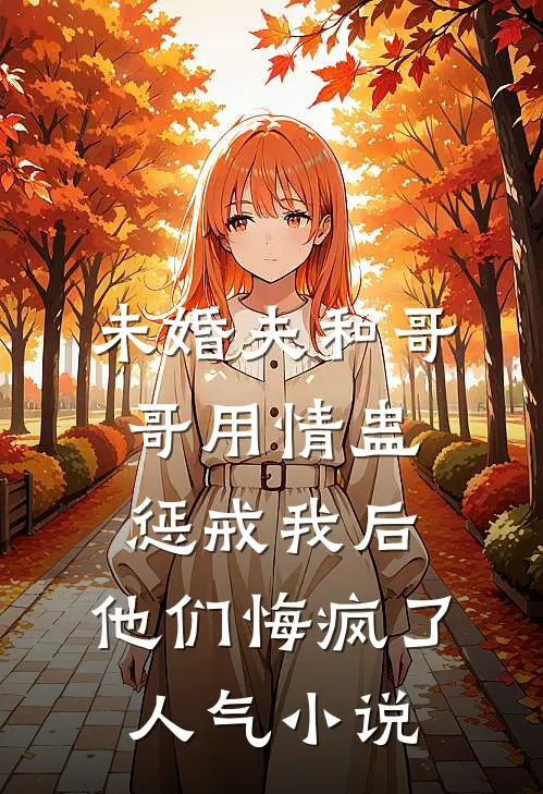 未婚夫和哥哥用情蛊惩戒我后，他们悔疯了人气小说