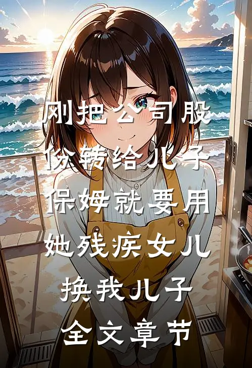 刚把公司股份转给儿子，保姆就要用她残疾女儿换我儿子全文章节