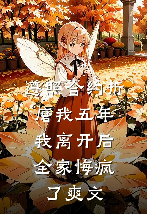 遵照合约折磨我五年，我离开后全家悔疯了爽文