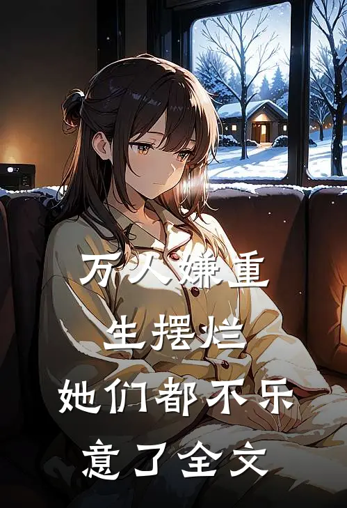 万人嫌重生摆烂，她们都不乐意了全文