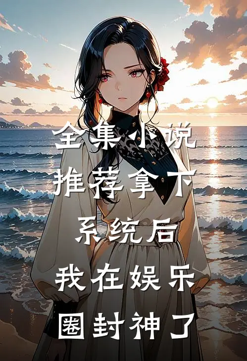 全集小说推荐拿下系统后，我在娱乐圈封神了