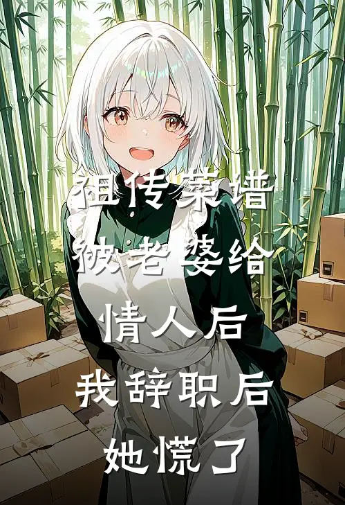 祖传菜谱被老婆给情人后，我辞职后她慌了