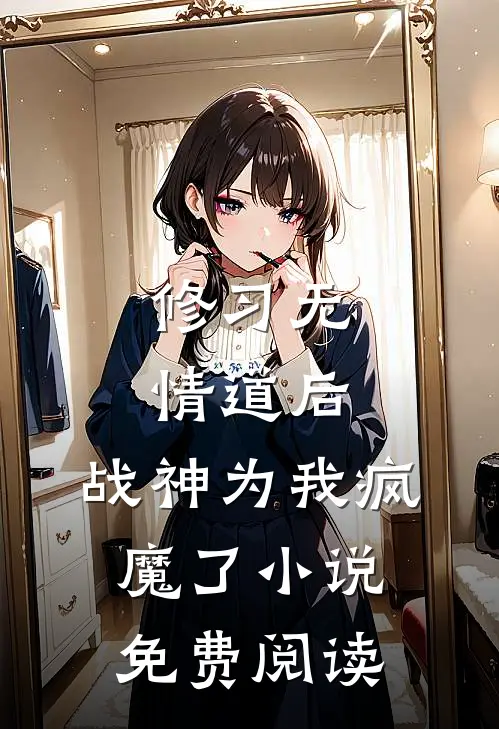 修习无情道后，战神为我疯魔了小说免费阅读
