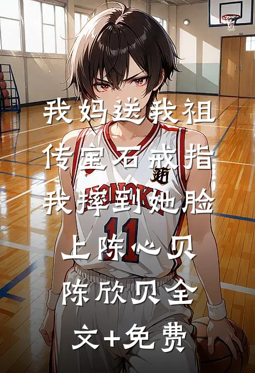 我妈送我祖传宝石戒指，我摔到她脸上陈心贝陈欣贝全文+免费