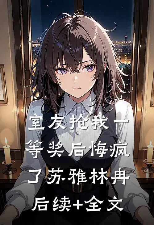 室友抢我一等奖后悔疯了苏雅林冉后续+全文